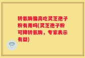 转氨酶偏高吃灵芝孢子粉有用吗(灵芝孢子粉可降转氨酶，专家表示有益)