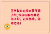 正宗长白山椴木灵芝孢子粉_长白山椴木灵芝孢子粉，正宗品质，健康之选)