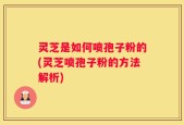 灵芝是如何喷孢子粉的(灵芝喷孢子粉的方法解析)