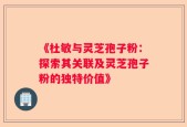 《杜敏与灵芝孢子粉：探索其关联及灵芝孢子粉的独特价值》