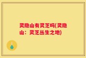 灵隐山有灵芝吗(灵隐山：灵芝丛生之地)