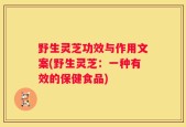 野生灵芝功效与作用文案(野生灵芝：一种有效的保健食品)