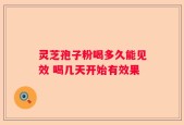 灵芝孢子粉喝多久能见效 喝几天开始有效果