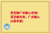 灵芝糖广式糖心月饼(灵芝糖月饼，广式糖心口感丰富)