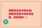 恩朗灵芝孢子粉批发(恩朗灵芝孢子粉批发优惠，赶紧抢购！)