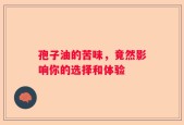 孢子油的苦味，竟然影响你的选择和体验