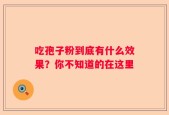 吃孢子粉到底有什么效果？你不知道的在这里