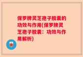 保罗牌灵芝孢子胶囊的功效与作用(保罗牌灵芝孢子胶囊：功效与作用解析)