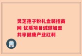 灵芝孢子粉礼盒装招商网 优质项目诚邀加盟共享健康产业红利