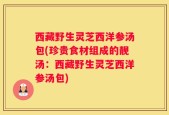 西藏野生灵芝西洋参汤包(珍贵食材组成的靓汤：西藏野生灵芝西洋参汤包)
