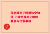 河北区孢子粉用法全知道 正确使用孢子粉的要点与注意事项