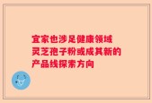 宜家也涉足健康领域 灵芝孢子粉或成其新的产品线探索方向