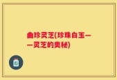 曲珍灵芝(珍珠白玉——灵芝的奥秘)