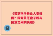 《灵芝孢子粉让人觉得困？探究灵芝孢子粉与困意之间的关联》