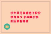 杭州灵芝多糖孢子粉价格是多少 影响其价格的因素有哪些
