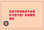 吃孢子粉到底会不会意外卡在气管？你需要知道的