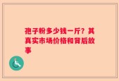 孢子粉多少钱一斤？其真实市场价格和背后故事