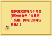 原神海灵芝有几个角色(原神新角色“海灵芝”亮相，共有几位可玩角色？)