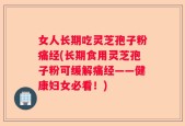 女人长期吃灵芝孢子粉痛经(长期食用灵芝孢子粉可缓解痛经——健康妇女必看！)