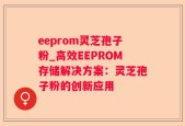 eeprom灵芝孢子粉_高效EEPROM存储解决方案：灵芝孢子粉的创新应用