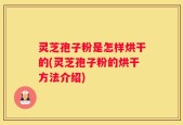灵芝孢子粉是怎样烘干的(灵芝孢子粉的烘干方法介绍)