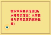 衡水大麻森灵芝园(衡水神奇灵芝园：大麻森林与药用灵芝的缤纷世界)