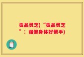 贡品灵芝(“贡品灵芝”：强健身体好帮手)