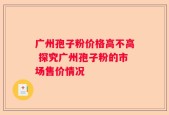 广州孢子粉价格高不高 探究广州孢子粉的市场售价情况