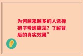 为何越来越多的人选择孢子粉螺旋藻？了解背后的真实效果”