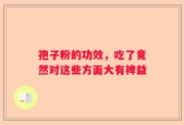 孢子粉的功效，吃了竟然对这些方面大有裨益