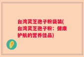 台湾灵芝孢子粉袋装(台湾灵芝孢子粉：健康护航的营养佳品)