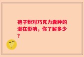 孢子粉对巧克力囊肿的潜在影响，你了解多少？