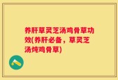 养肝草灵芝汤鸡骨草功效(养肝必备，草灵芝汤炖鸡骨草)