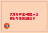 灵芝孢子粉冲服佳水温探讨与健康效果分析