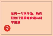 每天一勺孢子油，教你轻松打造美味食谱与科学用量