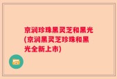 京润珍珠黑灵芝和黑光(京润黑灵芝珍珠和黑光全新上市)