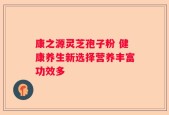 康之源灵芝孢子粉 健康养生新选择营养丰富功效多