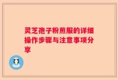 灵芝孢子粉煎服的详细操作步骤与注意事项分享