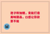 孢子粉加糖，竟能打造美味甜品，口感让你欲罢不能