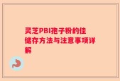 灵芝PBI孢子粉的佳储存方法与注意事项详解