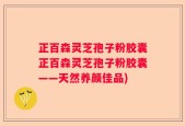 正百森灵芝孢子粉胶囊正百森灵芝孢子粉胶囊——天然养颜佳品)