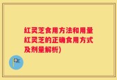 红灵芝食用方法和用量红灵芝的正确食用方式及剂量解析)