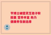 亨博士破壁灵芝孢子粉胶囊 营养丰富 助力健康养生新选择