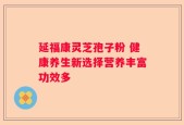 延福康灵芝孢子粉 健康养生新选择营养丰富功效多