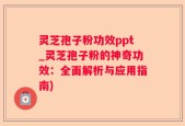 灵芝孢子粉功效ppt_灵芝孢子粉的神奇功效：全面解析与应用指南)
