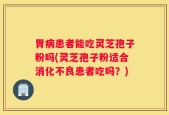 胃病患者能吃灵芝孢子粉吗(灵芝孢子粉适合消化不良患者吃吗？)