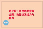 孢子粉：自然界的营养宝藏，助你焕发活力与魅力