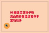 98破壁灵芝孢子粉 高品质养生佳选营养丰富功效多