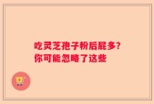 吃灵芝孢子粉后屁多？你可能忽略了这些
