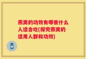 燕窝的功效有哪些什么人适合吃(探究燕窝的适用人群和功效)